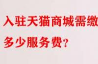 入駐天貓商城需繳納多少服務(wù)費(fèi)？