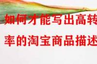 如何才能寫出高轉(zhuǎn)化率的淘寶商品描述？