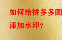 如何給拼多多圖片添加水印？
