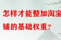 怎樣才能整加淘寶店鋪的基礎(chǔ)權(quán)重？
