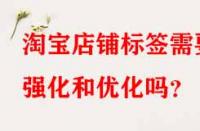 淘寶店鋪標(biāo)簽需要強(qiáng)化和優(yōu)化嗎？