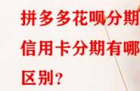拼多多花唄分期和信用卡分期有哪些區(qū)別？