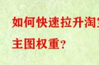 如何快速拉升淘寶主圖權(quán)重？