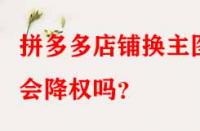 拼多多店鋪換主圖會降權(quán)嗎？