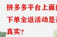 拼多多平臺上面的下單全返活動是否真實？