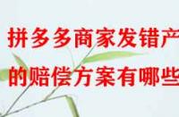 拼多多商家發(fā)錯(cuò)產(chǎn)品的賠償方案有哪些？