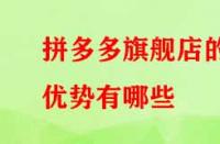 拼多多旗艦店的優(yōu)勢有哪些？流量大不大？