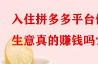 入住拼多多平臺做生意真的賺錢嗎？