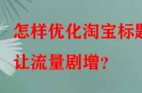 怎樣優(yōu)化淘寶標(biāo)題讓流量劇增？