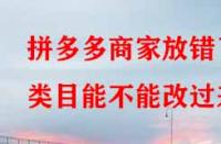 拼多多商家放錯了類目能不能改過來？