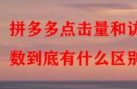 拼多多點擊量和訪客數(shù)到底有什么區(qū)別？