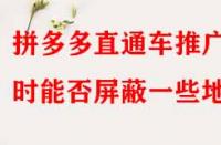 拼多多直通車推廣時(shí)能否屏蔽一些地區(qū)？