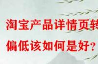 淘寶產(chǎn)品詳情頁轉(zhuǎn)化偏低該如何是好？