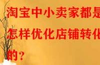 淘寶中小賣(mài)家都是怎樣優(yōu)化店鋪轉(zhuǎn)化率的？