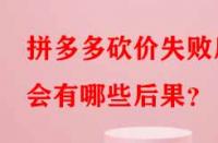 拼多多砍價(jià)失敗后會有哪些后果？