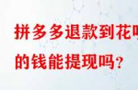 拼多多退款到花唄的錢能提現(xiàn)嗎？