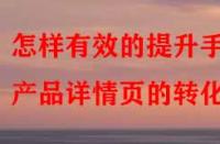 怎樣有效的提升手淘產(chǎn)品詳情頁(yè)的轉(zhuǎn)化率？