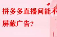 拼多多直播間能不能屏蔽廣告？