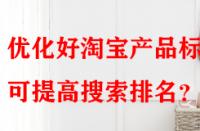 優(yōu)化好淘寶產(chǎn)品標(biāo)題可提高搜索排名？