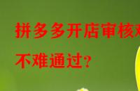 拼多多開店審核難不難通過？