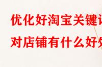 優(yōu)化好淘寶關(guān)鍵詞對(duì)店鋪有什么好處？