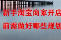 新手淘寶商家開店前需做好哪些規(guī)劃？