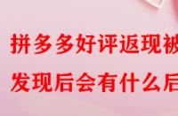 拼多多好評(píng)返現(xiàn)被發(fā)現(xiàn)后會(huì)有什么后果？