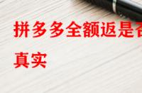 拼多多全額返是否真實？錢會不會按時退回來？