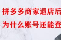 拼多多商家退店后為什么賬號(hào)還能登入？