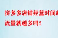 拼多多店鋪經(jīng)營時間越久流量就越多嗎？