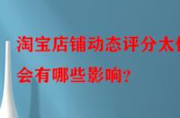 淘寶店鋪動態(tài)評分太低會有哪些影響？