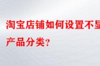 淘寶店鋪如何設(shè)置不顯示產(chǎn)品分類(lèi)？