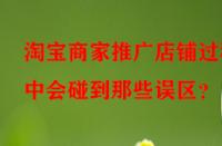 淘寶商家推廣店鋪過程中會碰到那些誤區(qū)？