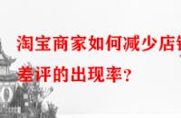 淘寶商家如何減少店鋪差評(píng)的出現(xiàn)率？