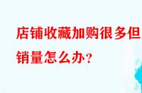 店鋪收藏加購很多但無銷量怎么辦？