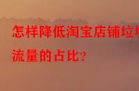 怎樣降低淘寶店鋪垃圾流量的占比？