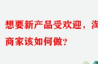 想要新產(chǎn)品受歡迎，淘寶商家該如何做？