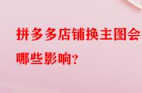 拼多多店鋪換主圖會(huì)有哪些影響？