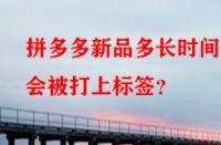 拼多多新品多長時間后會被打上標(biāo)簽？