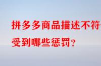 拼多多商品描述不符會(huì)受到哪些懲罰？