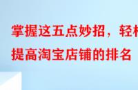 掌握這五點(diǎn)妙招，輕松提高淘寶店鋪的排名