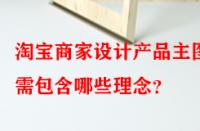 淘寶商家設(shè)計產(chǎn)品主圖時需包含哪些理念？