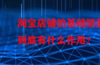 淘寶店鋪的基礎(chǔ)銷(xiāo)量到底有什么作用？