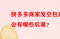 拼多多商家發(fā)空包裹會有哪些后果？