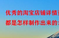 優(yōu)秀的淘寶店鋪詳情頁都是怎樣制作出來的？