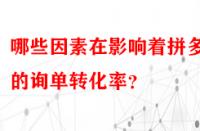 哪些因素在影響著拼多多的詢單轉(zhuǎn)化率？