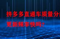 拼多多直通車(chē)質(zhì)量分的更新頻率快嗎？