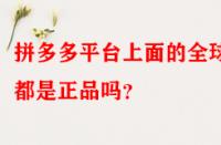 拼多多平臺上面的全球購都是正品嗎？