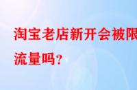 淘寶老店新開會(huì)被限制流量嗎？