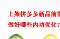 上架拼多多新品前需做好哪些內(nèi)功優(yōu)化？